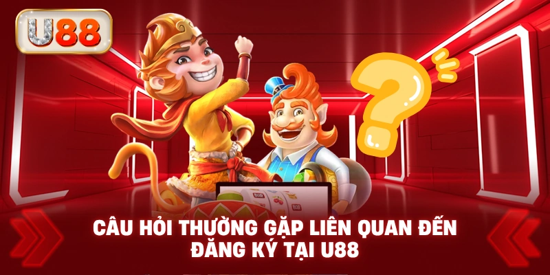 Câu Hỏi Thường Gặp Liên Quan Đến Đăng Ký Tại U88